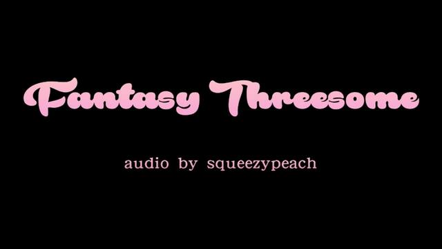 fantasy threesome audio video from Squeezypeach